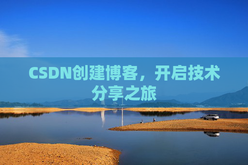 CSDN创建博客,开启技术分享之旅 CSDN创建博客,开启技术分享之旅